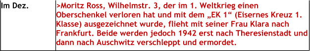 Im Dez. >Moritz Ross, Wilhelmstr. 3, der im 1. Weltkrieg einen Oberschenkel verloren hat und mit dem „EK 1“ (Eisernes Kreuz 1. Klasse) ausgezeichnet wurde, flieht mit seiner Frau Klara nach Frankfurt. Beide werden jedoch 1942 erst nach Theresienstadt und dann nach Auschwitz verschleppt und ermordet.